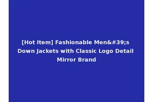 [Hot Item] Fashionable Men's Down Jackets with Classic Logo Detail Mirror Brand