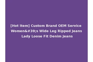 [Hot Item] Custom Brand OEM Service Women's Wide Leg Ripped Jeans Lady Loose Fit Denim Jeans