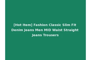 [Hot Item] Fashion Classic Slim Fit Denim Jeans Men MID Waist Straight Jeans Trousers
