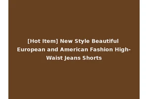 [Hot Item] New Style Beautiful European and American Fashion High-Waist Jeans Shorts
