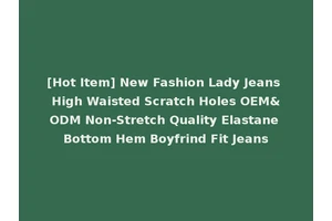 [Hot Item] New Fashion Lady Jeans High Waisted Scratch Holes OEM&ODM Non-Stretch Quality Elastane Bottom Hem Boyfrind Fit Jeans