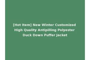 [Hot Item] New Winter Customized High Quality Antipilling Polyester Duck Down Puffer Jacket