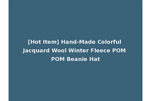 [Hot Item] Hand-Made Colorful Jacquard Wool Winter Fleece POM POM Beanie Hat