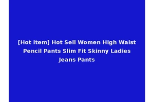[Hot Item] Hot Sell Women High Waist Pencil Pants Slim Fit Skinny Ladies Jeans Pants