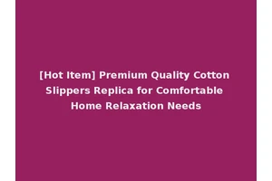 [Hot Item] Premium Quality Cotton Slippers Replica for Comfortable Home Relaxation Needs