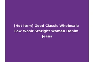 [Hot Item] Good Classic Wholesale Low Wasit Staright Women Denim Jeans