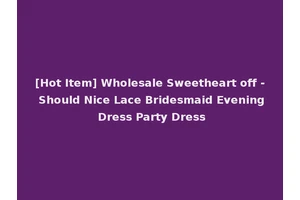 [Hot Item] Wholesale Sweetheart off - Should Nice Lace Bridesmaid Evening Dress Party Dress