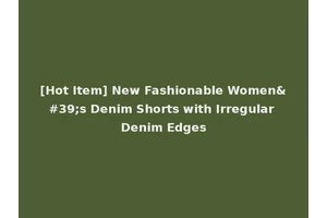 [Hot Item] New Fashionable Women's Denim Shorts with Irregular Denim Edges