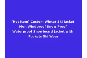 [Hot Item] Custom Winter Ski Jacket Men Windproof Snow Proof Waterproof Snowboard Jacket with Pockets Ski Wear