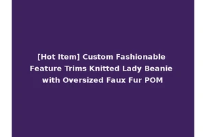 [Hot Item] Custom Fashionable Feature Trims Knitted Lady Beanie with Oversized Faux Fur POM