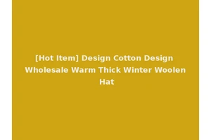 [Hot Item] Design Cotton Design Wholesale Warm Thick Winter Woolen Hat