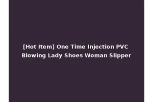 [Hot Item] One Time Injection PVC Blowing Lady Shoes Woman Slipper
