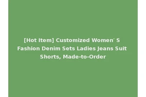[Hot Item] Customized Women′ S Fashion Denim Sets Ladies Jeans Suit Shorts, Made-to-Order