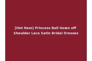 [Hot Item] Princess Ball Gown off Shoulder Lace Satin Bridal Dresses