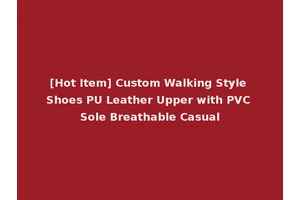 [Hot Item] Custom Walking Style Shoes PU Leather Upper with PVC Sole Breathable Casual