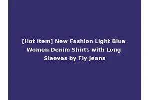 [Hot Item] New Fashion Light Blue Women Denim Shirts with Long Sleeves by Fly Jeans