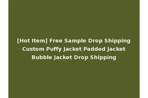 [Hot Item] Free Sample Drop Shipping Custom Puffy Jacket Padded Jacket Bubble Jacket Drop Shipping
