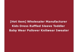 [Hot Item] Wholesaler Manufacturer Kids Dress Ruffled Sleeve Toddler Baby Wear Pullover Knitwear Sweater