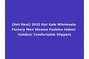 [Hot Item] 2022 Hot Sale Wholesale Factory Men Women Fashion Indoor Outdoor Comfortable Slippers