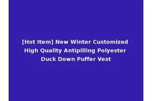 [Hot Item] New Winter Customized High Quality Antipilling Polyester Duck Down Puffer Vest