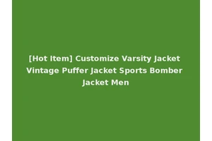 [Hot Item] Customize Varsity Jacket Vintage Puffer Jacket Sports Bomber Jacket Men