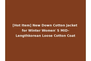 [Hot Item] New Down Cotton Jacket for Winter Women′ S MID-Lengthkorean Loose Cotton Coat