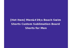 [Hot Item] Men's Beach Swim Shorts Custom Sublimation Board Shorts for Men