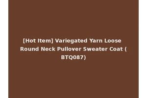 [Hot Item] Variegated Yarn Loose Round Neck Pullover Sweater Coat (BTQ087)