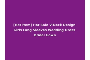 [Hot Item] Hot Sale V-Neck Design Girls Long Sleeves Wedding Dress Bridal Gown