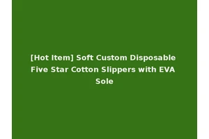 [Hot Item] Soft Custom Disposable Five Star Cotton Slippers with EVA Sole