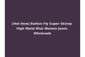 [Hot Item] Button Fly Super Skinny High Waist Blue Women Jeans Wholesale
