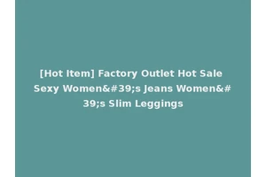 [Hot Item] Factory Outlet Hot Sale Sexy Women's Jeans Women's Slim Leggings
