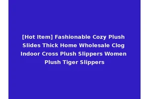 [Hot Item] Fashionable Cozy Plush Slides Thick Home Wholesale Clog Indoor Cross Plush Slippers Women Plush Tiger Slippers
