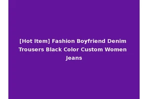 [Hot Item] Fashion Boyfriend Denim Trousers Black Color Custom Women Jeans