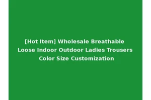 [Hot Item] Wholesale Breathable Loose Indoor Outdoor Ladies Trousers Color Size Customization