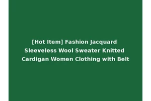[Hot Item] Fashion Jacquard Sleeveless Wool Sweater Knitted Cardigan Women Clothing with Belt