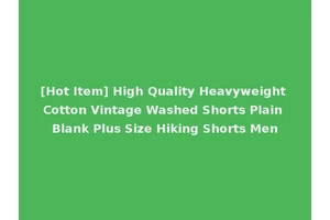 [Hot Item] High Quality Heavyweight Cotton Vintage Washed Shorts Plain Blank Plus Size Hiking Shorts Men