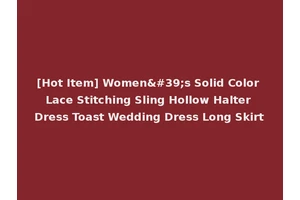 [Hot Item] Women's Solid Color Lace Stitching Sling Hollow Halter Dress Toast Wedding Dress Long Skirt