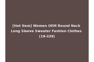 [Hot Item] Women OEM Round Neck Long Sleeve Sweater Fashion Clothes (19-329)