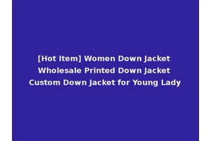 [Hot Item] Women Down Jacket Wholesale Printed Down Jacket Custom Down Jacket for Young Lady