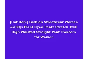 [Hot Item] Fashion Streetwear Women's Plant Dyed Pants Stretch Twill High Waisted Straight Pant Trousers for Women