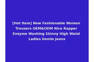 [Hot Item] New Fashionable Women Trousers OEM&ODM Nice Rapper Enzyme Washing Skinny High Waist Ladies Denim Jeans