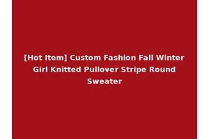 [Hot Item] Custom Fashion Fall Winter Girl Knitted Pullover Stripe Round Sweater