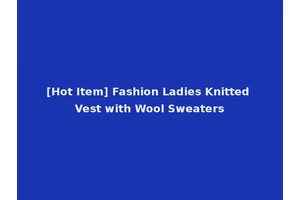 [Hot Item] Fashion Ladies Knitted Vest with Wool Sweaters