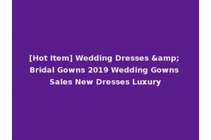 [Hot Item] Wedding Dresses &amp; Bridal Gowns 2019 Wedding Gowns Sales New Dresses Luxury