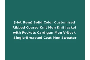 [Hot Item] Solid Color Customized Ribbed Coarse Knit Men Knit Jacket with Pockets Cardigan Men V-Neck Single-Breasted Coat Men Sweater