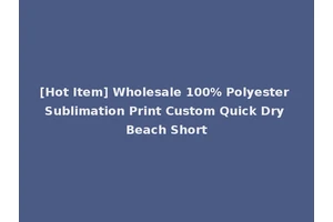 [Hot Item] Wholesale 100% Polyester Sublimation Print Custom Quick Dry Beach Short