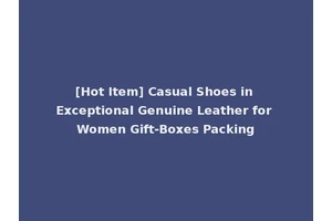 [Hot Item] Casual Shoes in Exceptional Genuine Leather for Women Gift-Boxes Packing