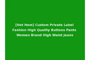 [Hot Item] Custom Private Label Fashion High Quality Buttons Pants Women Brand High Waist Jeans