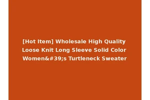 [Hot Item] Wholesale High Quality Loose Knit Long Sleeve Solid Color Women's Turtleneck Sweater